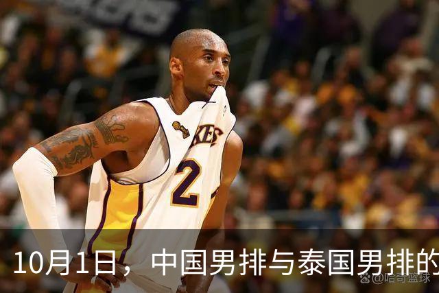 10月1日，中国男排与泰国男排的巅峰对决即将开启！